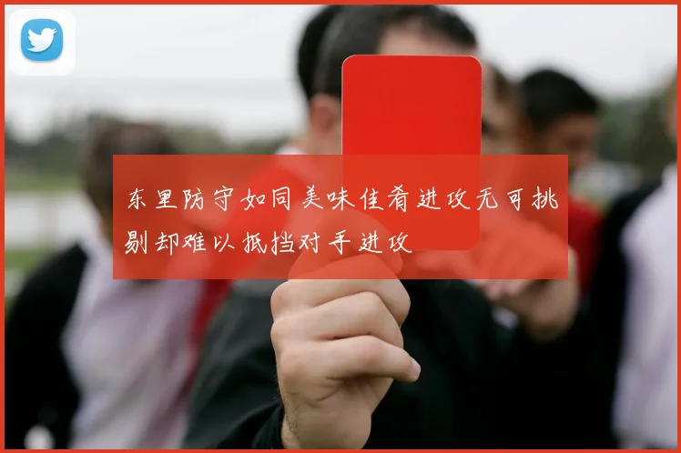 东里防守如同美味佳肴进攻无可挑剔却难以抵挡对手进攻