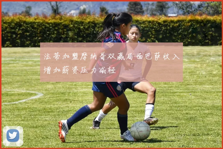 法蒂加盟摩纳哥双赢局面巴萨收入增加薪资压力减轻