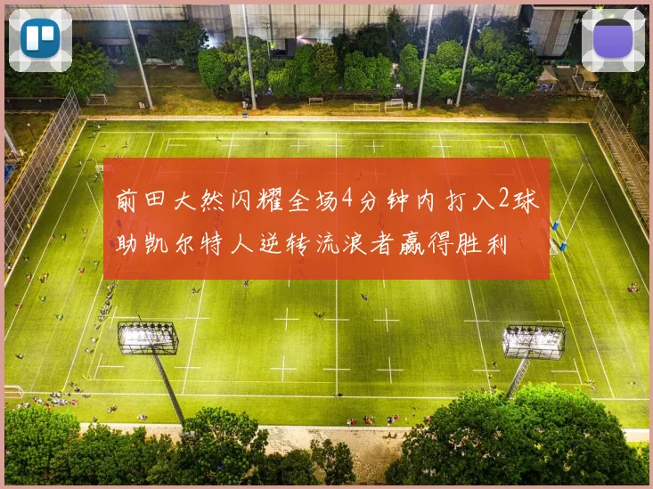前田大然闪耀全场4分钟内打入2球助凯尔特人逆转流浪者赢得胜利