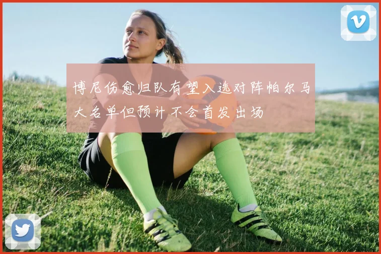 博尼伤愈归队有望入选对阵帕尔马大名单但预计不会首发出场