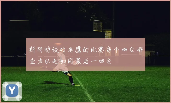 斯玛特谈对老鹰的比赛每个回合都全力以赴如同最后一回合