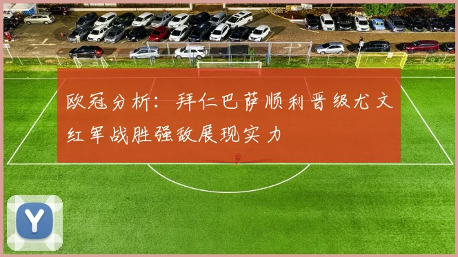 欧冠分析：拜仁巴萨顺利晋级尤文红军战胜强敌展现实力
